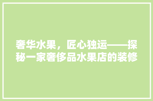 奢华水果，匠心独运——探秘一家奢侈品水果店的装修艺术