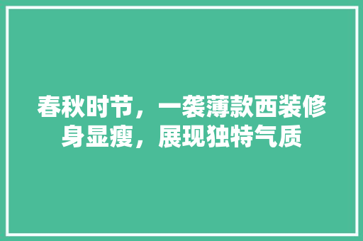 春秋时节，一袭薄款西装修身显瘦，展现独特气质