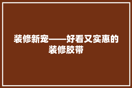 装修新宠——好看又实惠的装修胶带