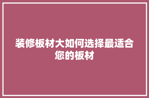 装修板材大如何选择最适合您的板材