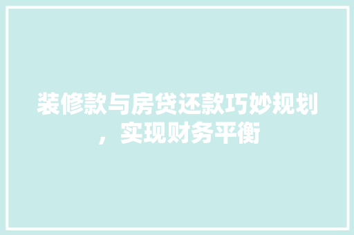 装修款与房贷还款巧妙规划，实现财务平衡