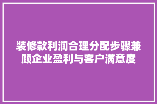 装修款利润合理分配步骤兼顾企业盈利与客户满意度
