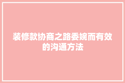装修款协商之路委婉而有效的沟通方法