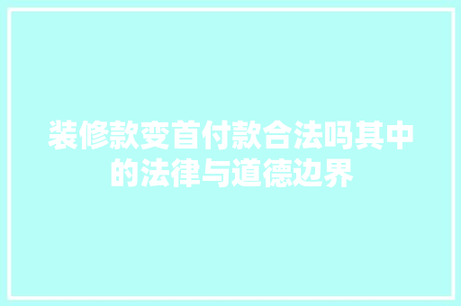 装修款变首付款合法吗其中的法律与道德边界