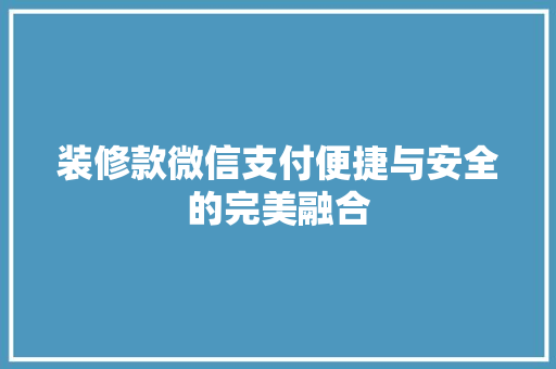 装修款微信支付便捷与安全的完美融合