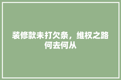 装修款未打欠条，维权之路何去何从