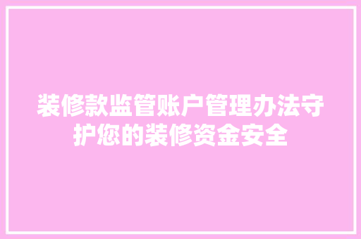 装修款监管账户管理办法守护您的装修资金安全