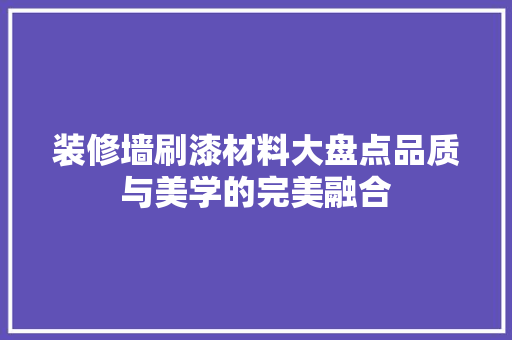 装修墙刷漆材料大盘点品质与美学的完美融合