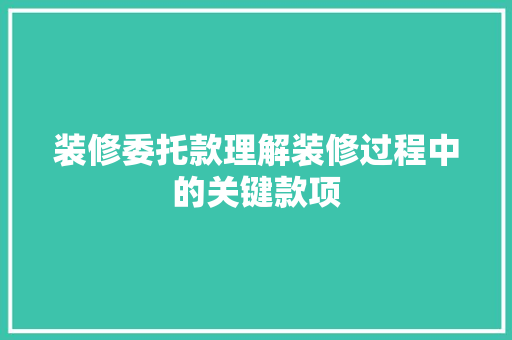 装修委托款理解装修过程中的关键款项