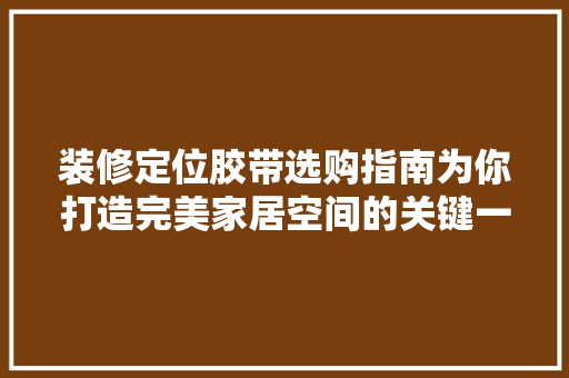 装修定位胶带选购指南为你打造完美家居空间的关键一环