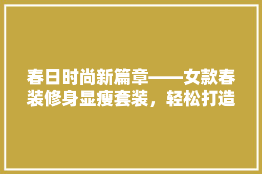 春日时尚新篇章——女款春装修身显瘦套装，轻松打造曼妙身姿
