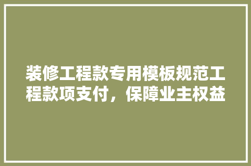 装修工程款专用模板规范工程款项支付，保障业主权益