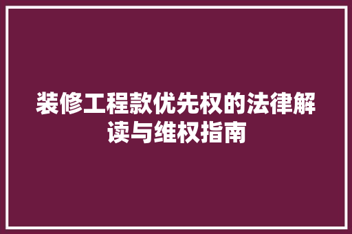 装修工程款优先权的法律解读与维权指南