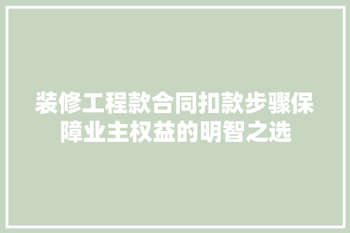 装修工程款合同扣款步骤保障业主权益的明智之选