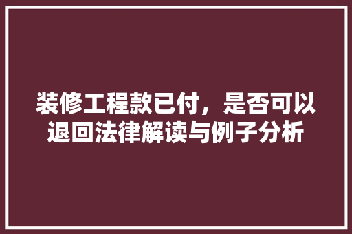 装修工程款已付，是否可以退回法律解读与例子分析