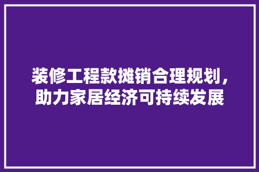 装修工程款摊销合理规划，助力家居经济可持续发展
