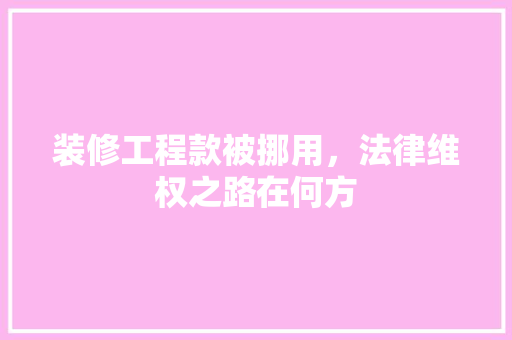装修工程款被挪用，法律维权之路在何方