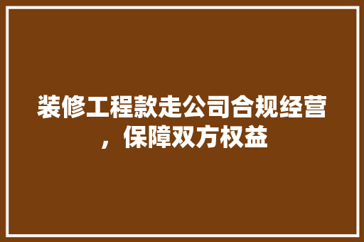 装修工程款走公司合规经营，保障双方权益