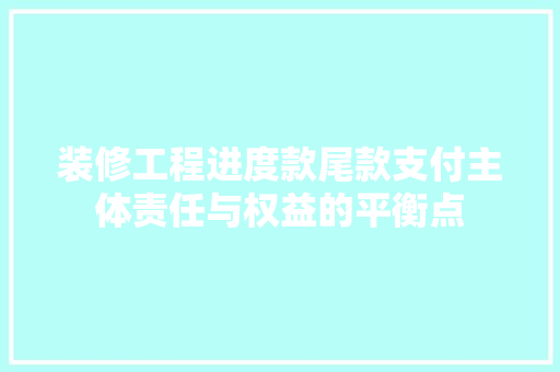 装修工程进度款尾款支付主体责任与权益的平衡点