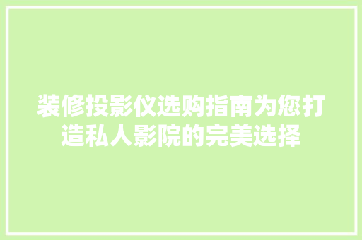 装修投影仪选购指南为您打造私人影院的完美选择