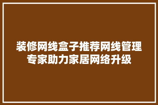 装修网线盒子推荐网线管理专家助力家居网络升级