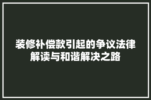 装修补偿款引起的争议法律解读与和谐解决之路  第1张