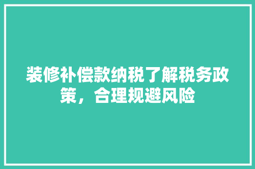 装修补偿款纳税了解税务政策，合理规避风险
