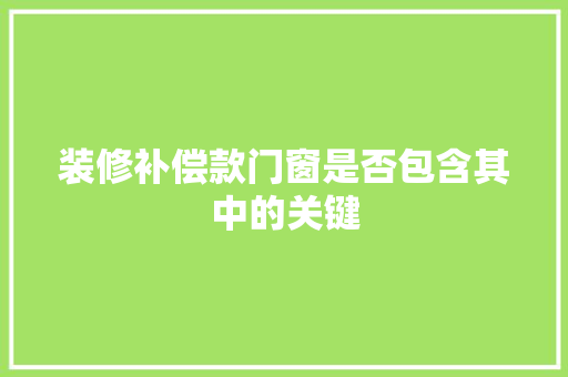 装修补偿款门窗是否包含其中的关键