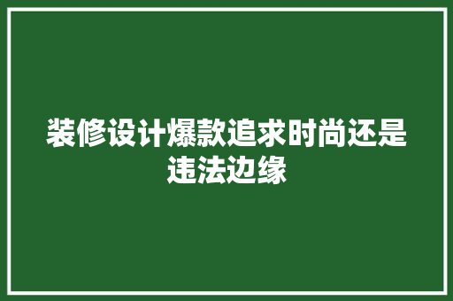 装修设计爆款追求时尚还是违法边缘