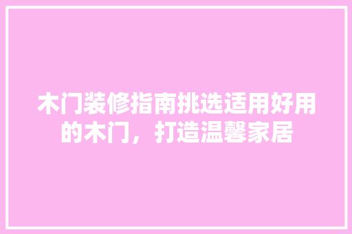 木门装修指南挑选适用好用的木门，打造温馨家居