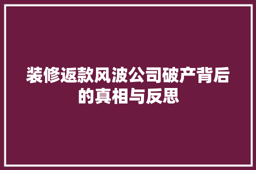 装修返款风波公司破产背后的真相与反思