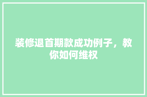 装修退首期款成功例子，教你如何维权