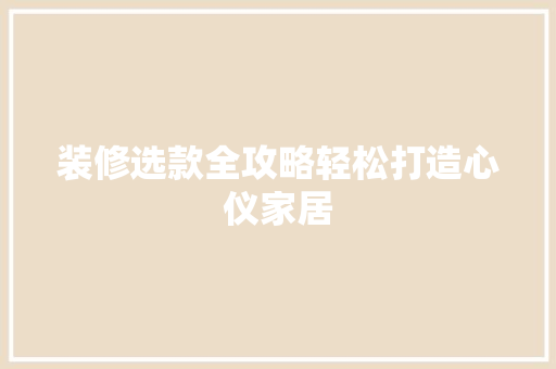 装修选款全攻略轻松打造心仪家居