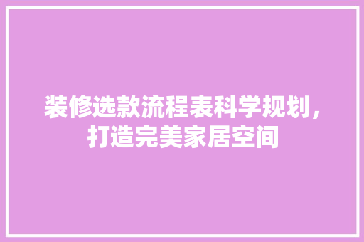 装修选款流程表科学规划，打造完美家居空间