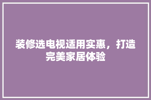 装修选电视适用实惠，打造完美家居体验