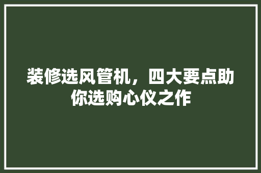 装修选风管机，四大要点助你选购心仪之作