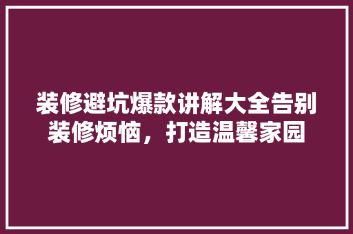 装修避坑爆款讲解大全告别装修烦恼，打造温馨家园  第1张