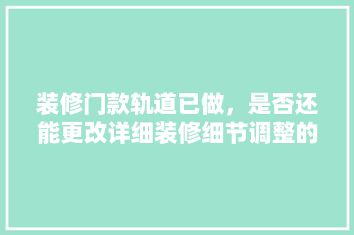 装修门款轨道已做，是否还能更改详细装修细节调整的艺术