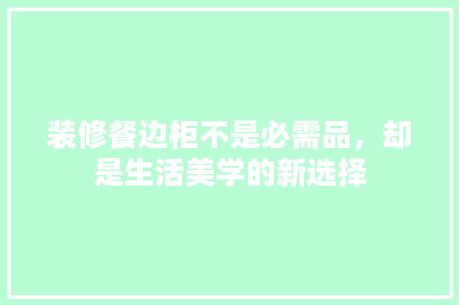 装修餐边柜不是必需品，却是生活美学的新选择  第1张