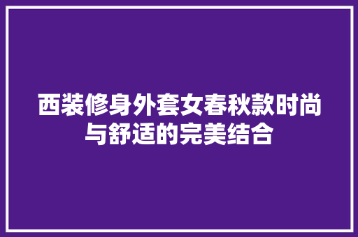 西装修身外套女春秋款时尚与舒适的完美结合