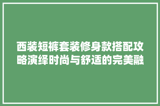 西装短裤套装修身款搭配攻略演绎时尚与舒适的完美融合