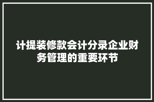 计提装修款会计分录企业财务管理的重要环节