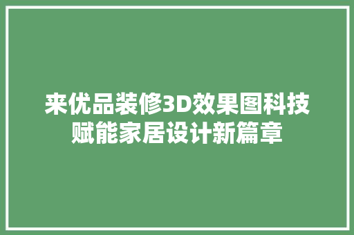 来优品装修3D效果图科技赋能家居设计新篇章