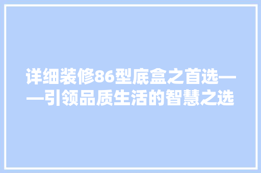 详细装修86型底盒之首选——引领品质生活的智慧之选