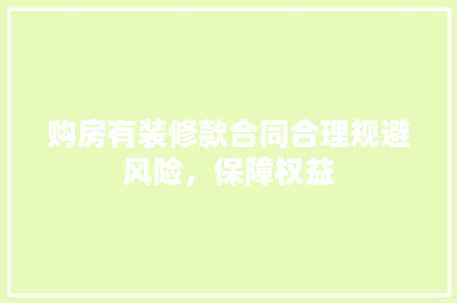 购房有装修款合同合理规避风险，保障权益