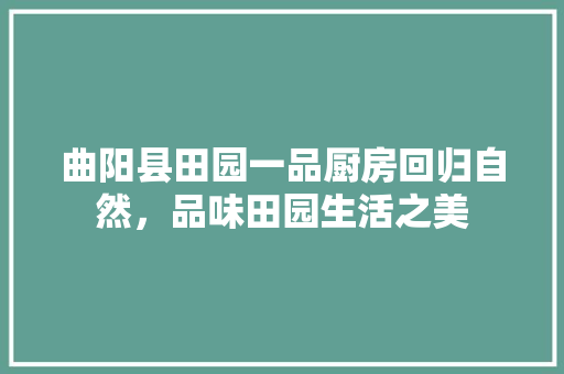 曲阳县田园一品厨房回归自然，品味田园生活之美