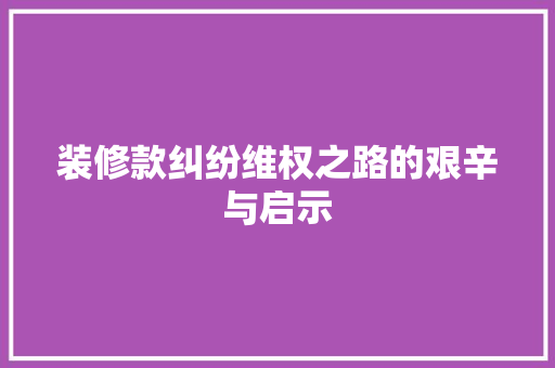 装修款纠纷维权之路的艰辛与启示