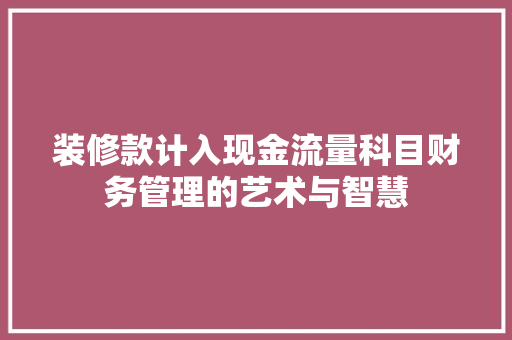 装修款计入现金流量科目财务管理的艺术与智慧