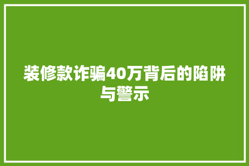 装修款诈骗40万背后的陷阱与警示