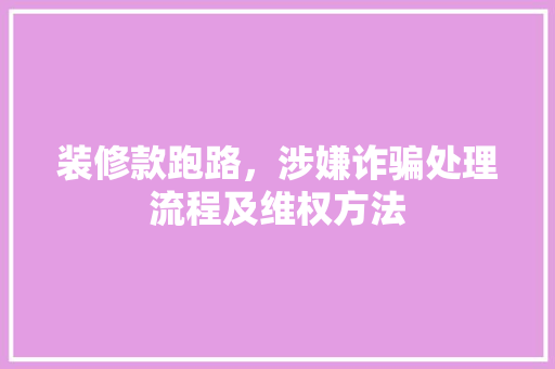 装修款跑路，涉嫌诈骗处理流程及维权方法